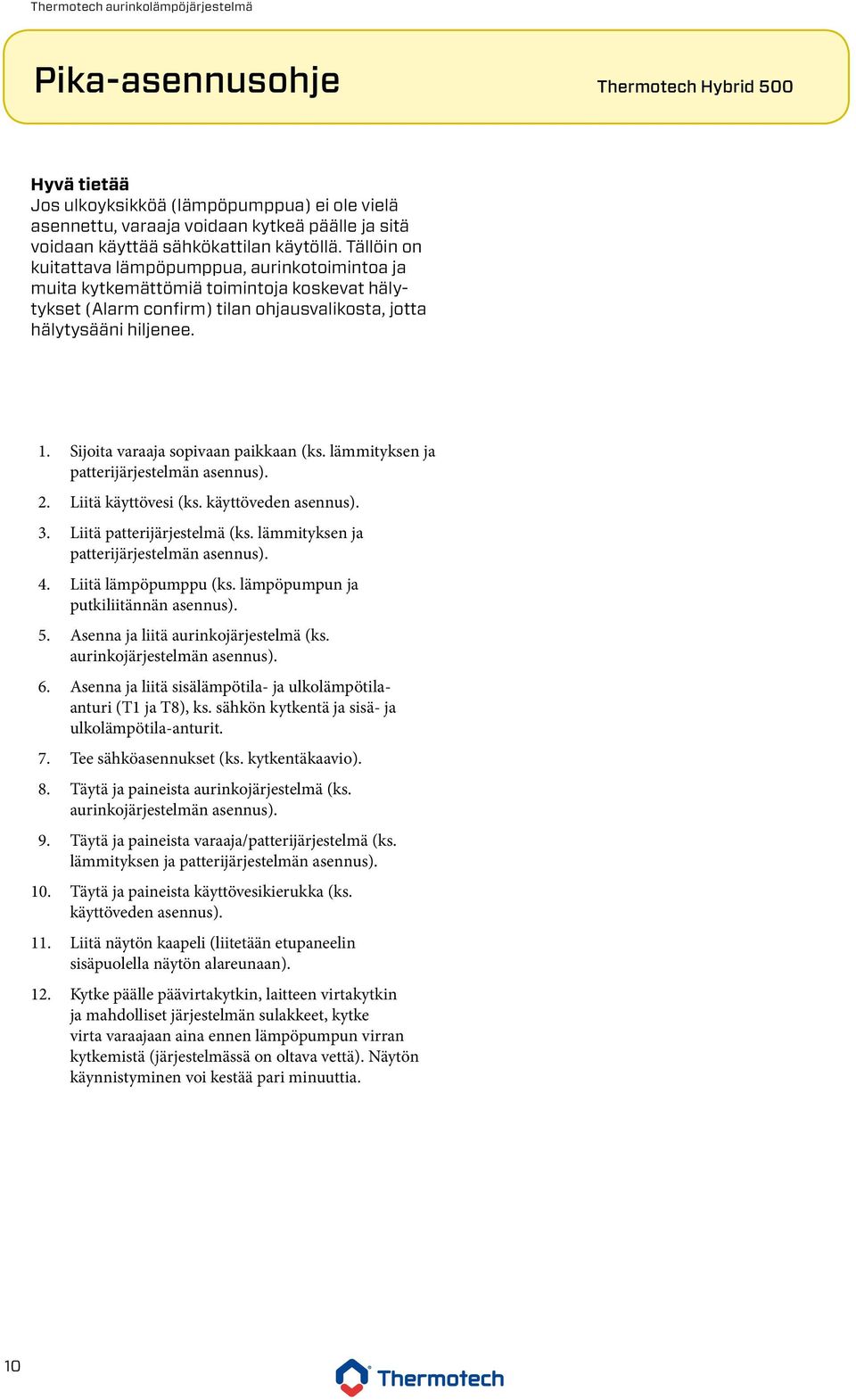 Sijoita varaaja sopivaan paikkaan (ks. lämmityksen ja patterijärjestelmän asennus). 2. Liitä käyttövesi (ks. käyttöveden asennus). 3. Liitä patterijärjestelmä (ks.