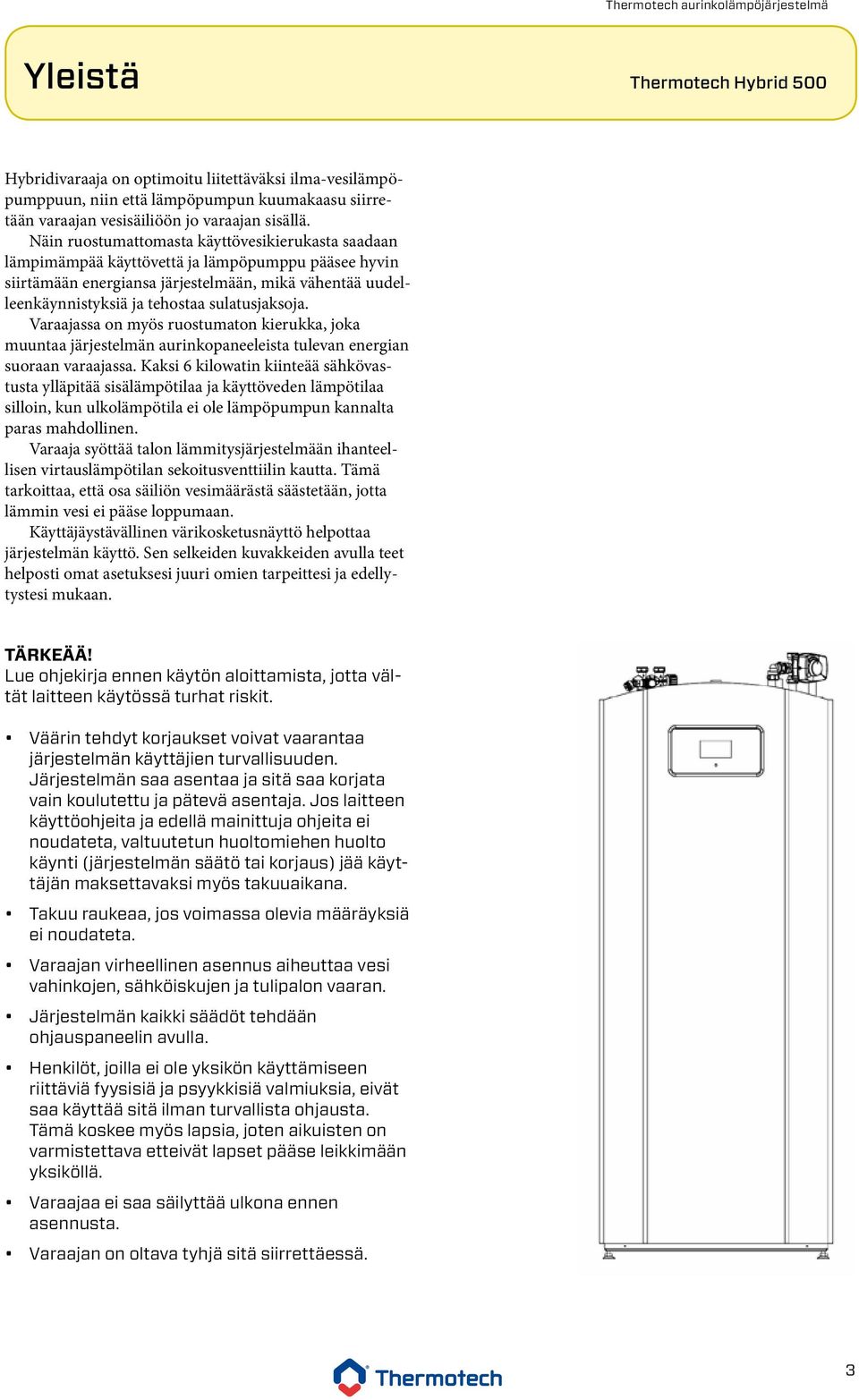 sulatusjaksoja. Varaajassa on myös ruostumaton kierukka, joka muuntaa järjestelmän aurinkopaneeleista tulevan energian suoraan varaajassa.