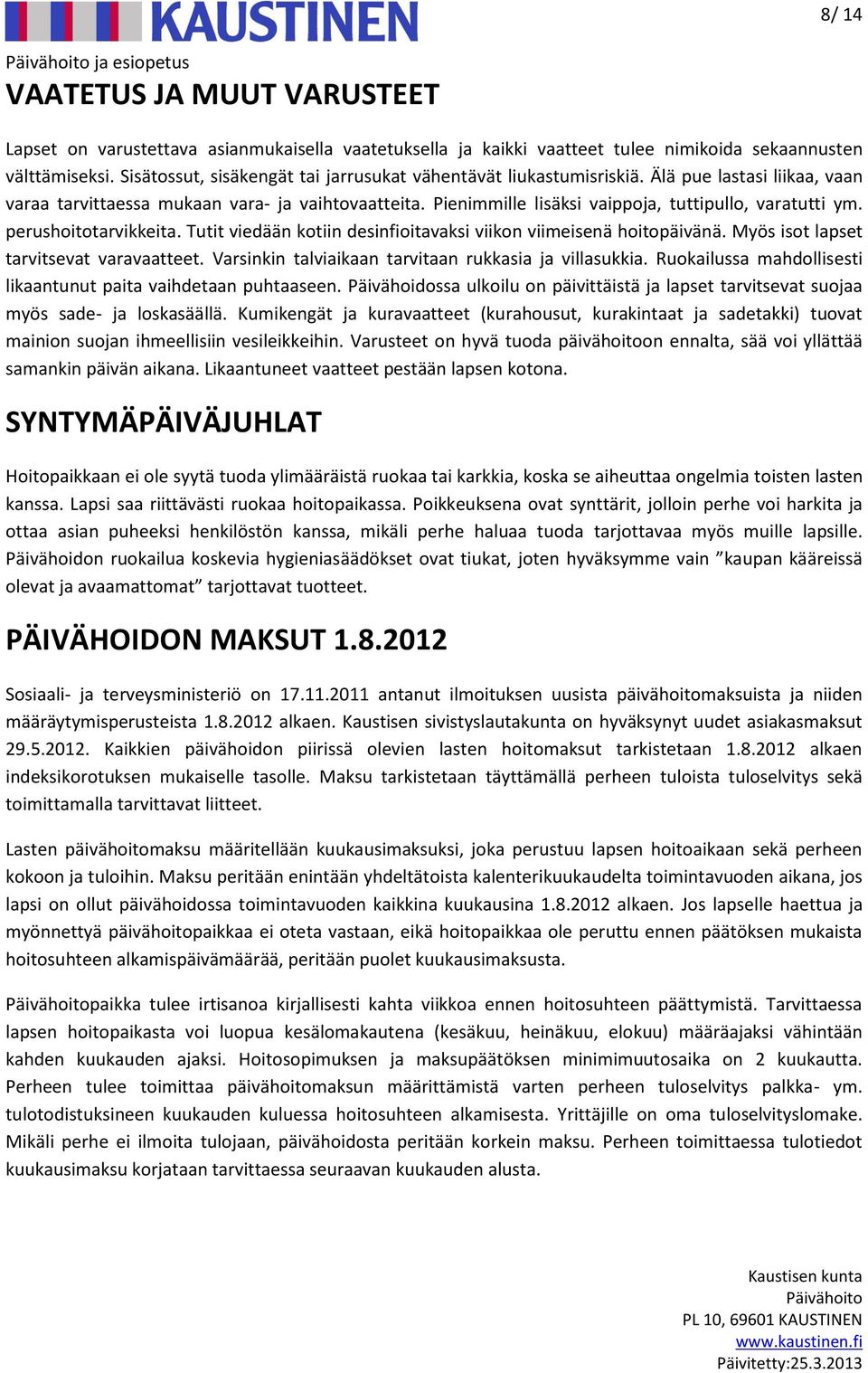 Pienimmille lisäksi vaippoja, tuttipullo, varatutti ym. perushoitotarvikkeita. Tutit viedään kotiin desinfioitavaksi viikon viimeisenä hoitopäivänä. Myös isot lapset tarvitsevat varavaatteet.