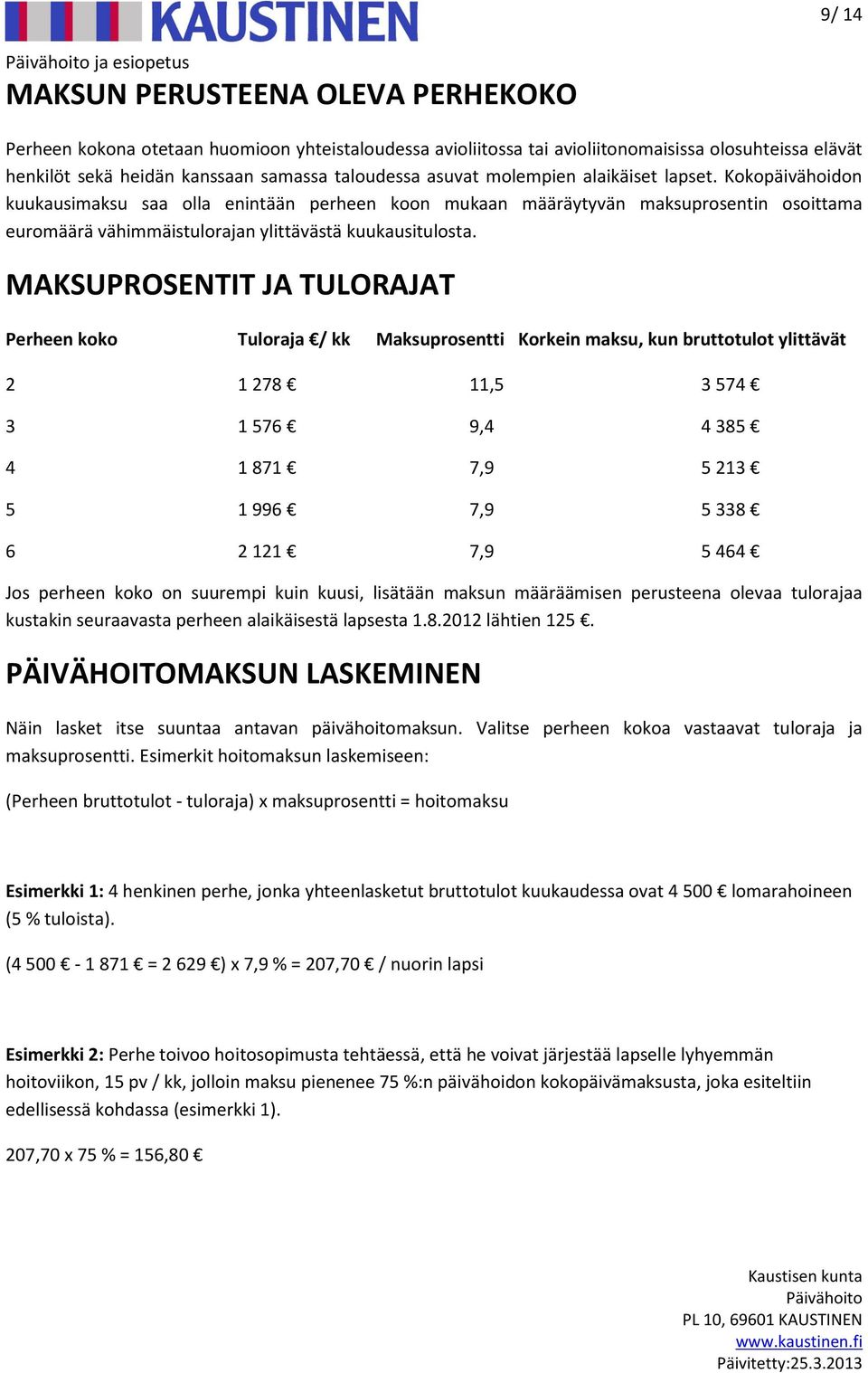 Kokopäivähoidon kuukausimaksu saa olla enintään perheen koon mukaan määräytyvän maksuprosentin osoittama euromäärä vähimmäistulorajan ylittävästä kuukausitulosta.