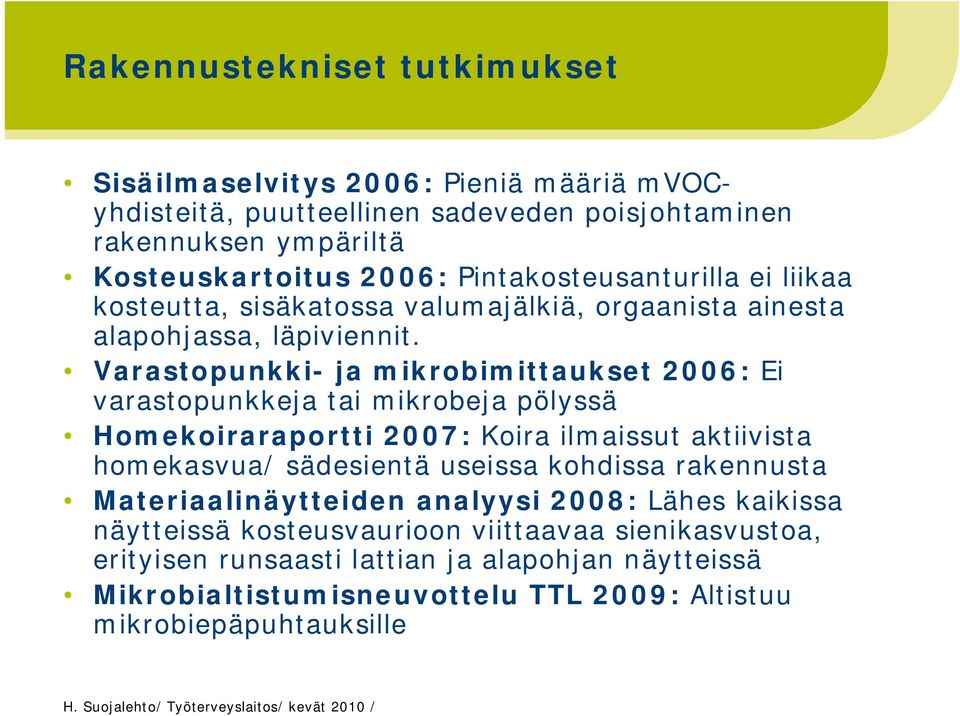 Varastopunkki- ja mikrobimittaukset 2006: Ei varastopunkkeja tai mikrobeja pölyssä Homekoiraraportti 2007: Koira ilmaissut aktiivista homekasvua/ sädesientä useissa