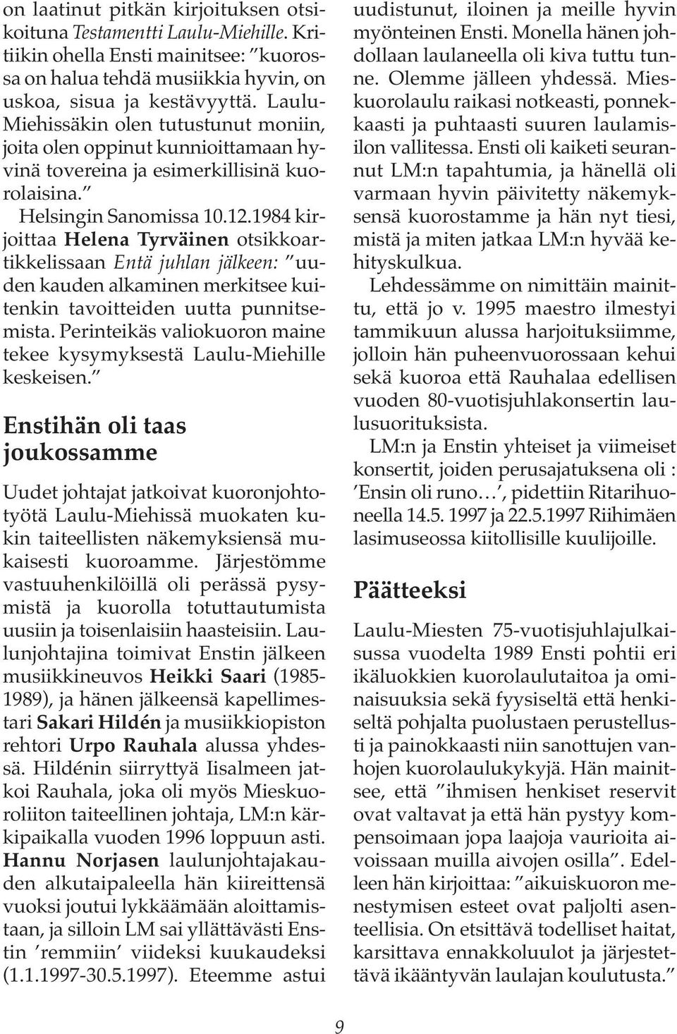 1984 kirjoittaa Helena Tyrväinen otsikkoartikkelissaan Entä juhlan jälkeen: uuden kauden alkaminen merkitsee kuitenkin tavoitteiden uutta punnitsemista.