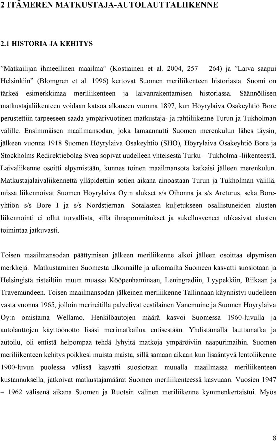 Säännöllisen matkustajaliikenteen voidaan katsoa alkaneen vuonna 1897, kun Höyrylaiva Osakeyhtiö Bore perustettiin tarpeeseen saada ympärivuotinen matkustaja ja rahtiliikenne Turun ja Tukholman