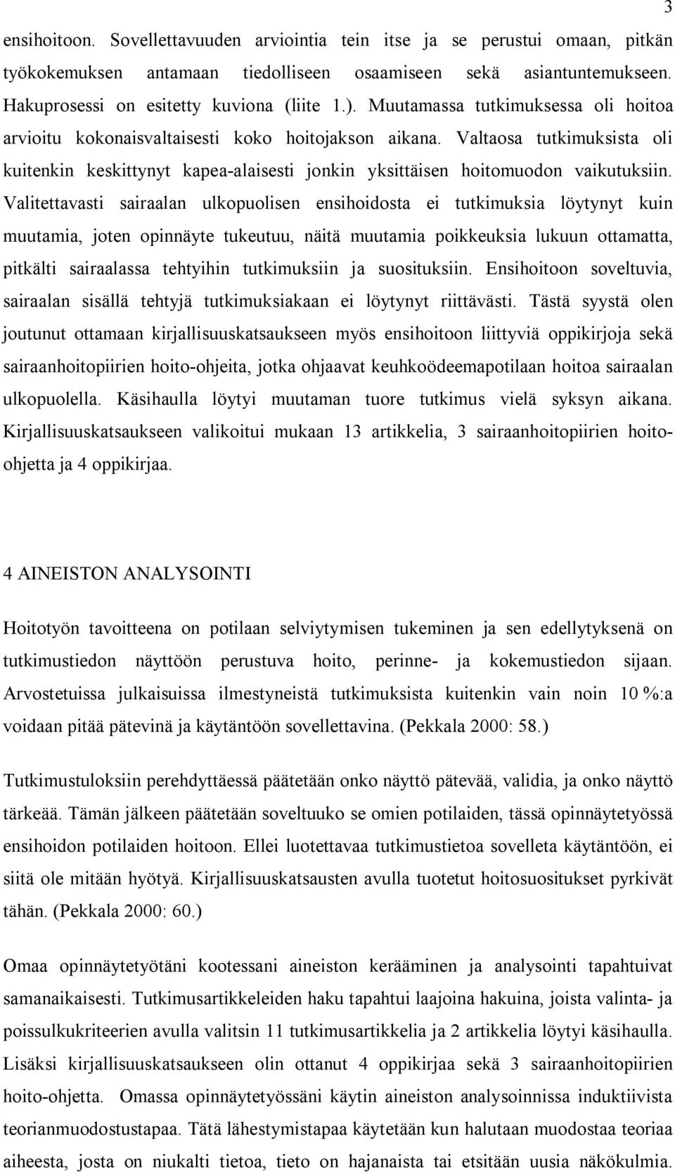 Valitettavasti sairaalan ulkopuolisen ensihoidosta ei tutkimuksia löytynyt kuin muutamia, joten opinnäyte tukeutuu, näitä muutamia poikkeuksia lukuun ottamatta, pitkälti sairaalassa tehtyihin