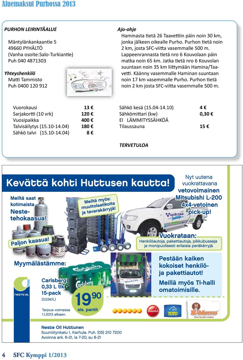 Jatka tietä nro 6 Kouvolan suuntaan noin 35 km liittymään Hamina/Taavetti. Käänny vasemmalle Haminan suuntaan noin 17 km vasemmalle Purho. Purhon tietä noin 2 km josta SFC-viitta vasemmalle 500 m.