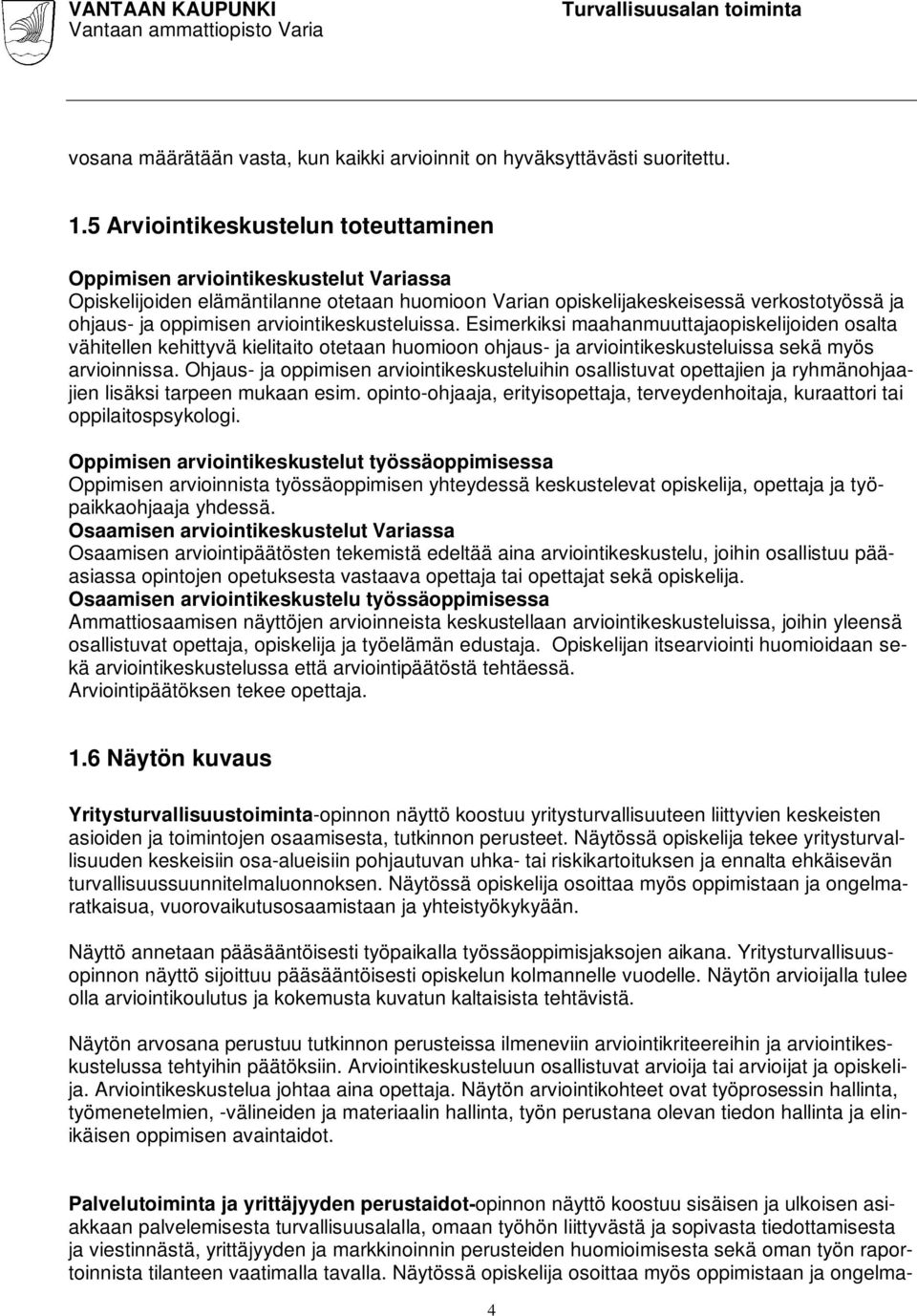 arviointikeskusteluissa. Esimerkiksi maahanmuuttajaopiskelijoiden osalta vähitellen kehittyvä kielitaito otetaan huomioon ohjaus- ja arviointikeskusteluissa sekä myös arvioinnissa.