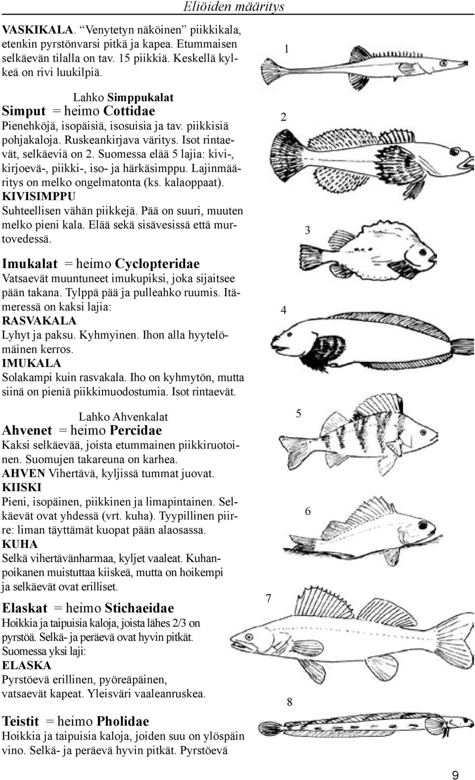 Suomessa elää lajia: kivi-, kirjoevä-, piikki-, iso- ja härkäsimppu. Lajinmääritys on melko ongelmatonta (ks. kalaoppaat). KIVISIMPPU Suhteellisen vähän piikkejä.