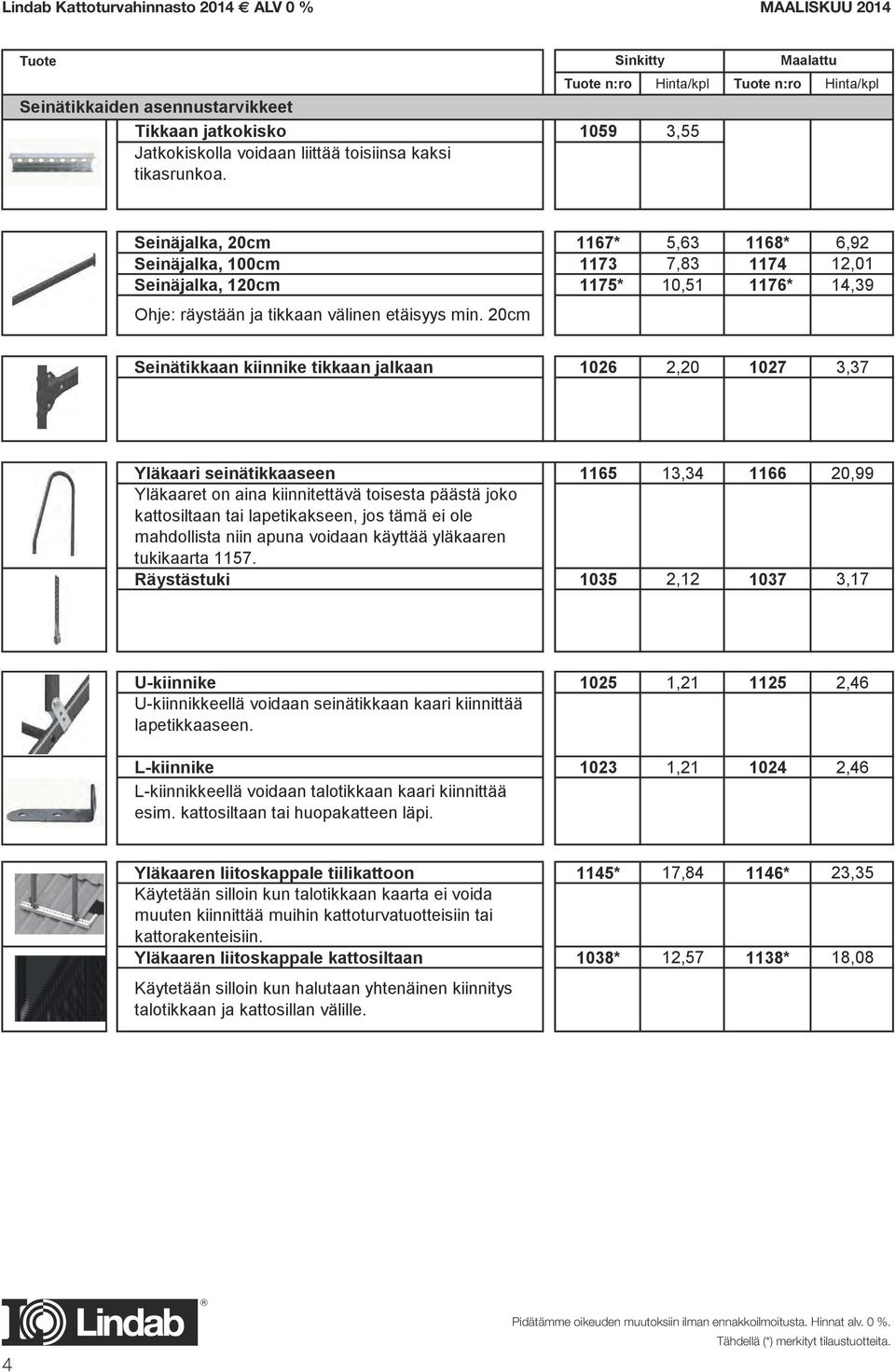 n:ro Hinta/kpl n:ro Hinta/kpl 1059 3,55 Seinäjalka, 20cm 1167* 5,63 1168* 6,92 Seinäjalka, 100cm 1173 7,83 1174 12,01 Seinäjalka, 120cm 1175* 10,51 1176* 14,39 Ohje: räystään ja tikkaan välinen