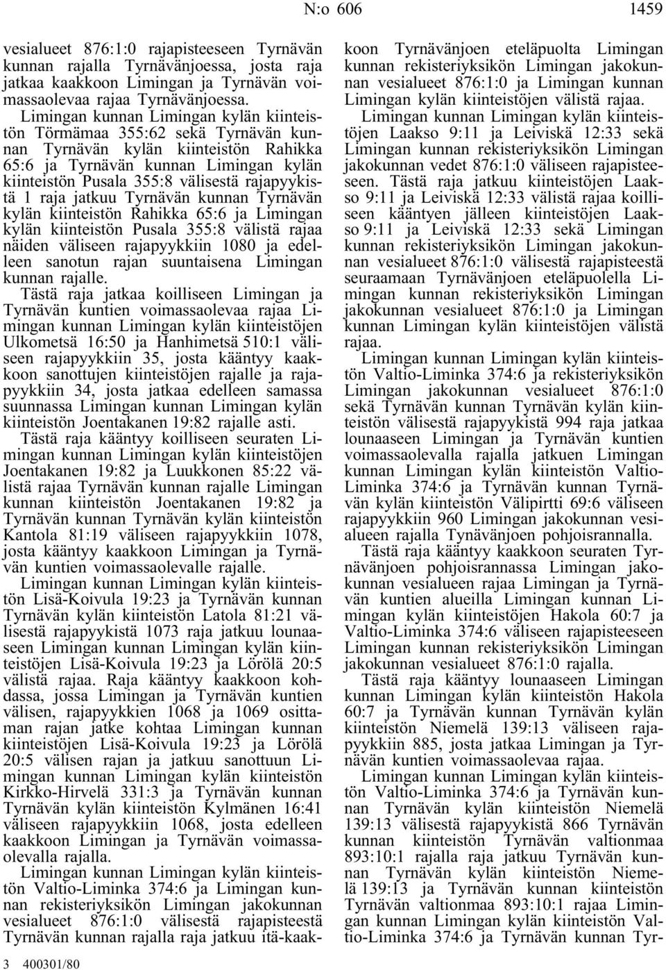 kylän kiinteistön Rahikka 65:6 ja Limingan kylän kiinteistön Pusala 355:8 välistä rajaa näiden väliseen rajapyykkiin 1080 ja edelleen sanotun rajan suuntaisena Limingan kunnan rajalle.