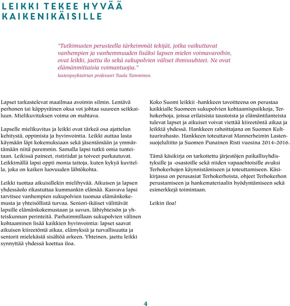 Lentävä perhonen tai käppyräinen oksa voi johtaa suureen seikkailuun. Mielikuvituksen voima on mahtava. Lapselle mielikuvitus ja leikki ovat tärkeä osa ajattelun kehitystä, oppimista ja hyvinvointia.