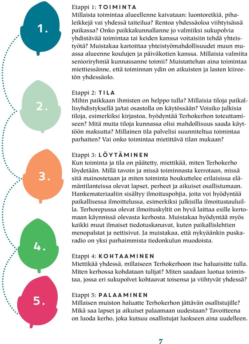 Muistakaa kartoittaa yhteistyömahdollisuudet muun muassa alueenne koulujen ja päiväkotien kanssa. Millaisia valmiita senioriryhmiä kunnassanne toimii?