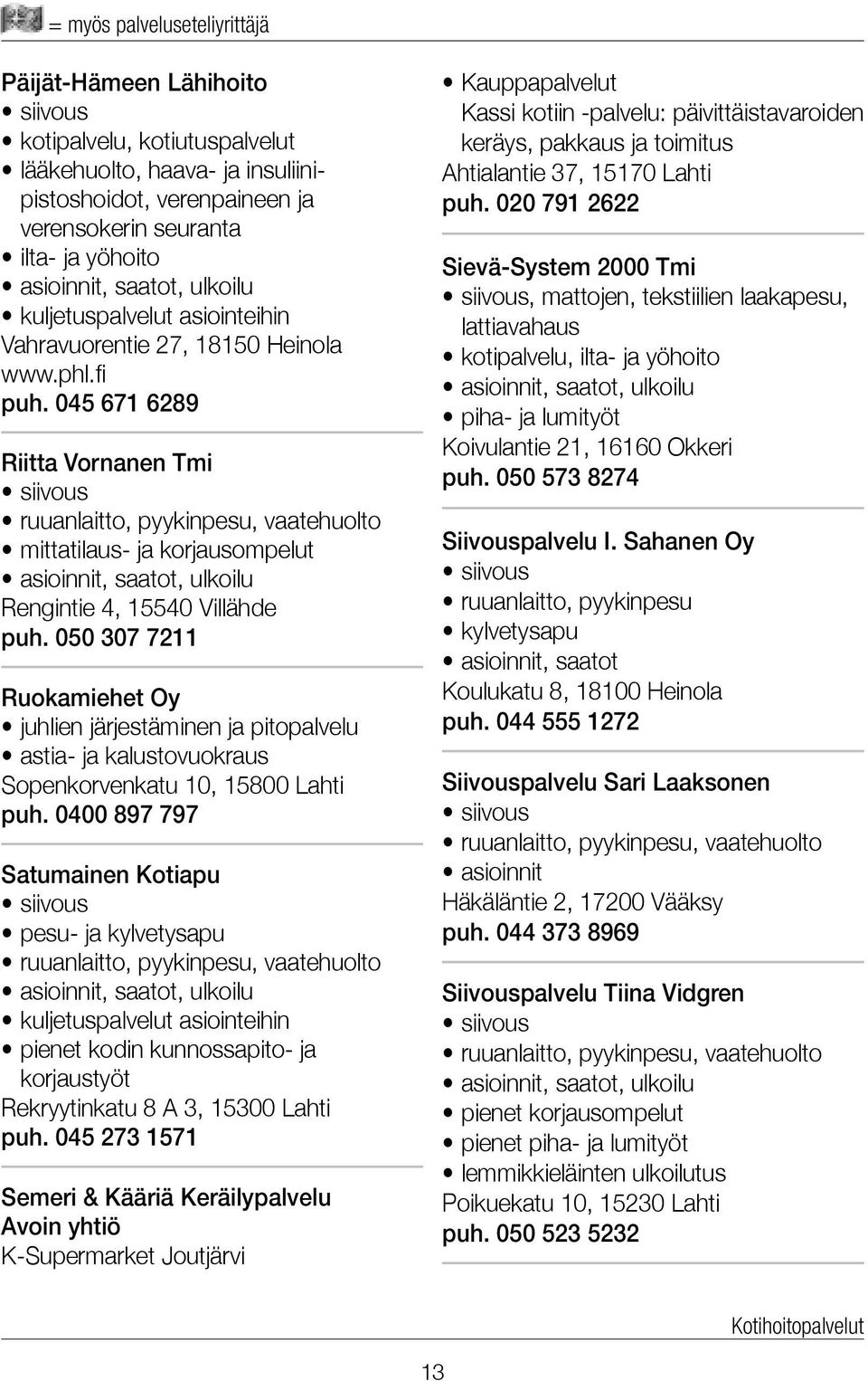 045 671 6289 Riitta Vornanen Tmi ruuanlaitto, pyykinpesu, vaatehuolto mittatilaus- ja korjausompelut Rengintie 4, 15540 Villähde puh.