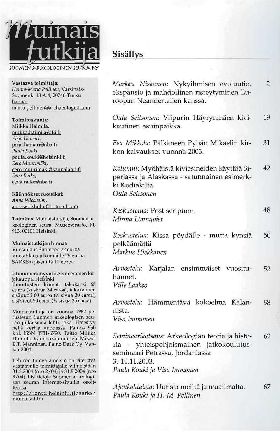 fi Käännökset ruotsiksi: Anna Wickholm, annawickholm@hotmail.com Toimitus: Muinaistutkija, Suomen arkeologinen seura, Museovirasto, PL 913,00101 Helsinki.