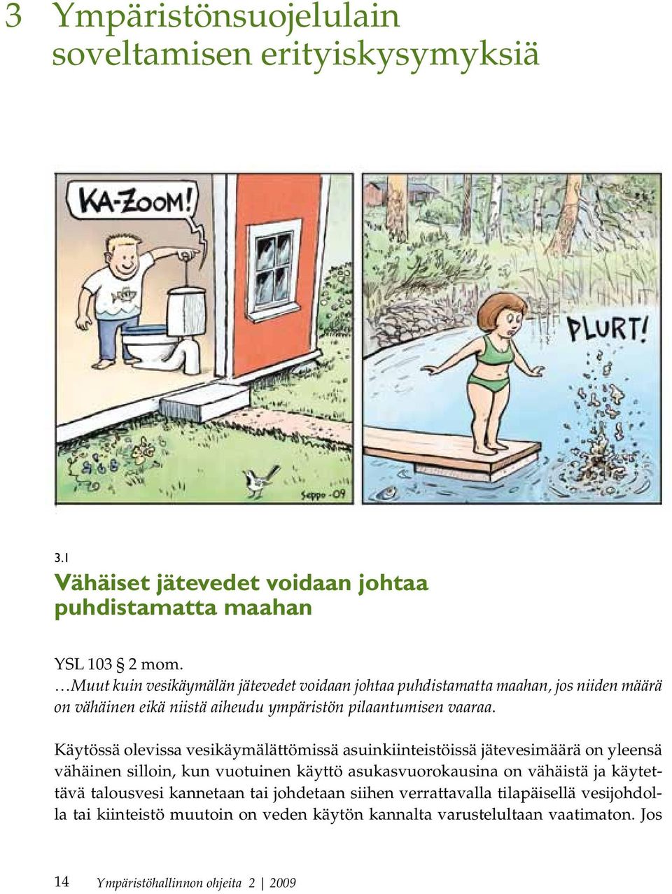Käytössä olevissa vesikäymälättömissä asuinkiinteistöissä jätevesimäärä on yleensä vähäinen silloin, kun vuotuinen käyttö asukasvuorokausina on vähäistä ja