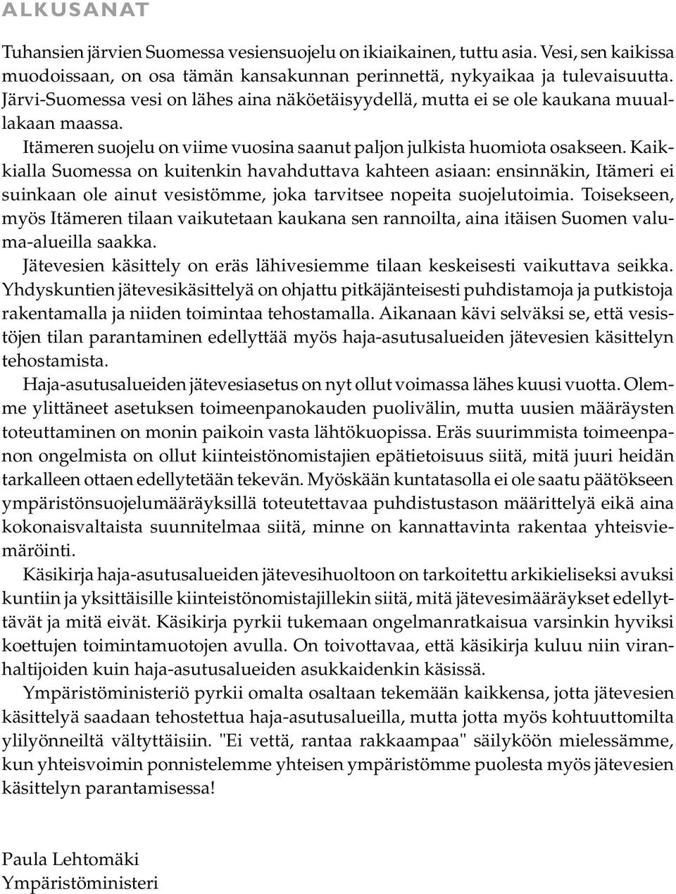 Kaikkialla Suomessa on kuitenkin havahduttava kahteen asiaan: ensinnäkin, Itämeri ei suinkaan ole ainut vesistömme, joka tarvitsee nopeita suojelutoimia.
