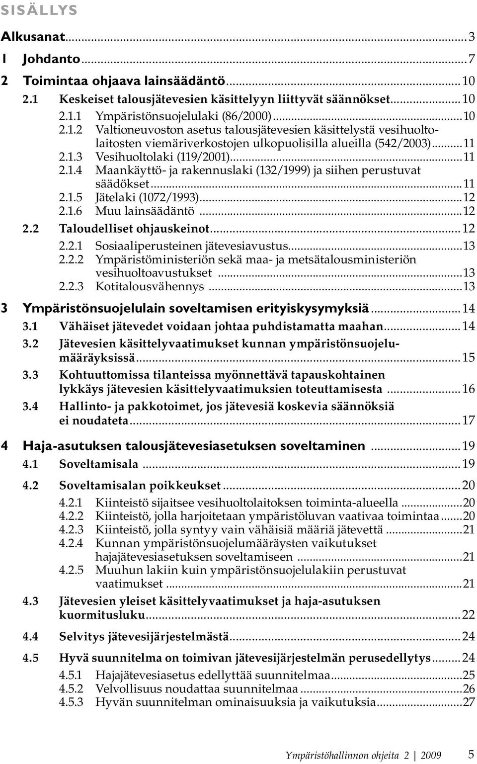 ..12 2.2.1 Sosiaaliperusteinen jätevesiavustus...13 2.2.2 Ympäristöministeriön sekä maa- ja metsätalousministeriön vesihuoltoavustukset...13 2.2.3 Kotitalousvähennys.