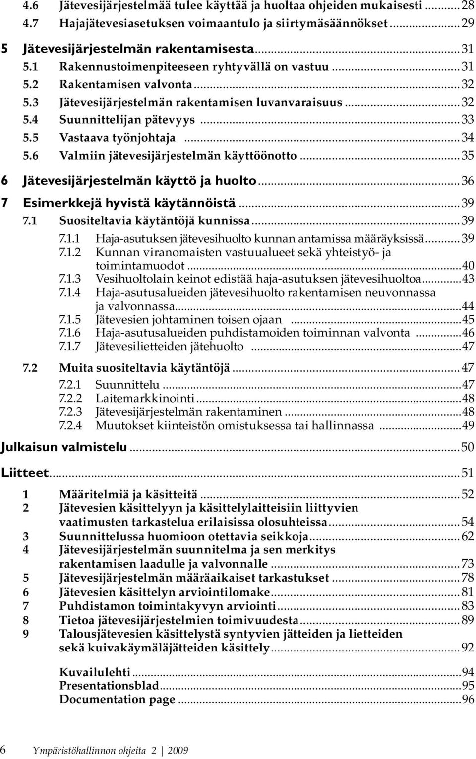 ..34 5.6 Valmiin jätevesijärjestelmän käyttöönotto...35 6 Jätevesijärjestelmän käyttö ja huolto...36 7 Esimerkkejä hyvistä käytännöistä...39 7.1 