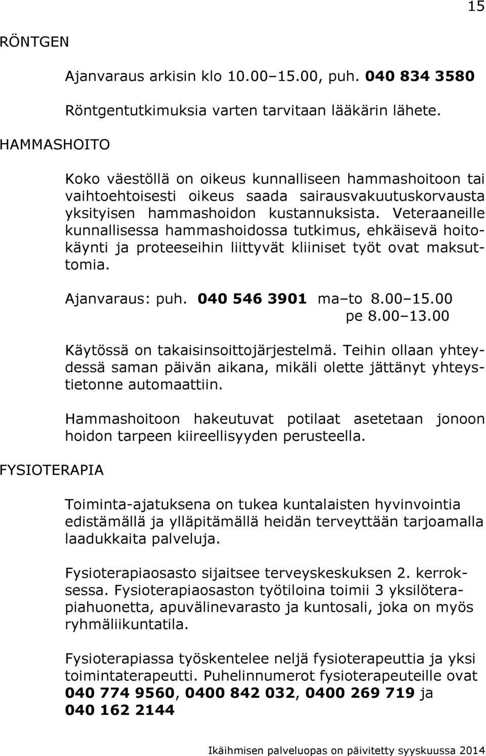 Veteraaneille kunnallisessa hammashoidossa tutkimus, ehkäisevä hoitokäynti ja proteeseihin liittyvät kliiniset työt ovat maksuttomia. Ajanvaraus: puh. 040 546 3901 ma to 8.00 15.00 pe 8.00 13.