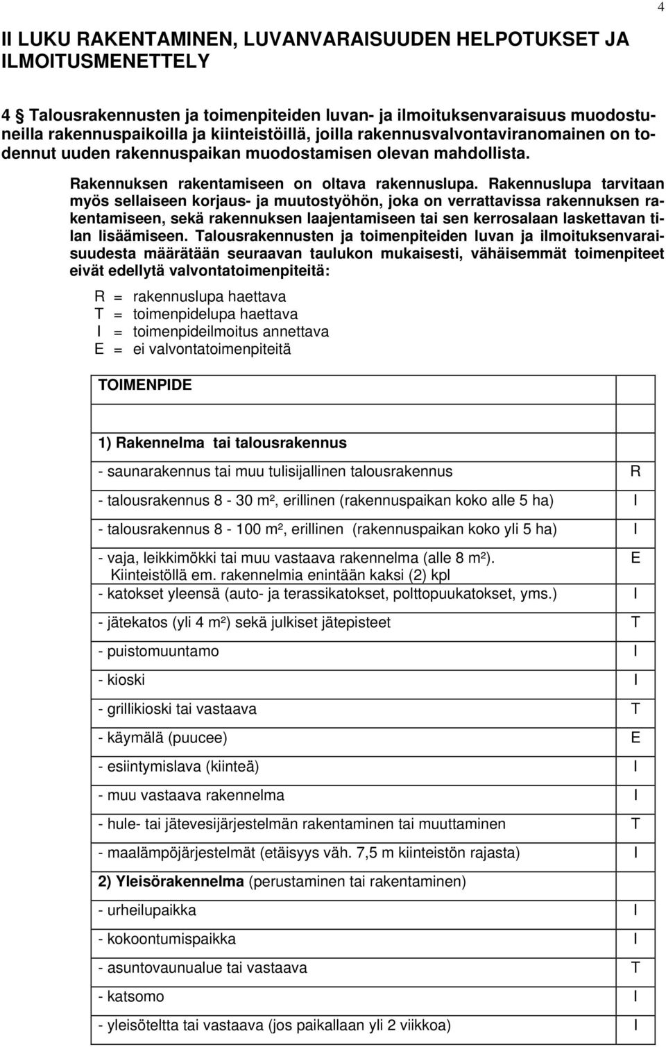 Rakennuslupa tarvitaan myös sellaiseen korjaus- ja muutostyöhön, joka on verrattavissa rakennuksen rakentamiseen, sekä rakennuksen laajentamiseen tai sen kerrosalaan laskettavan tilan lisäämiseen.