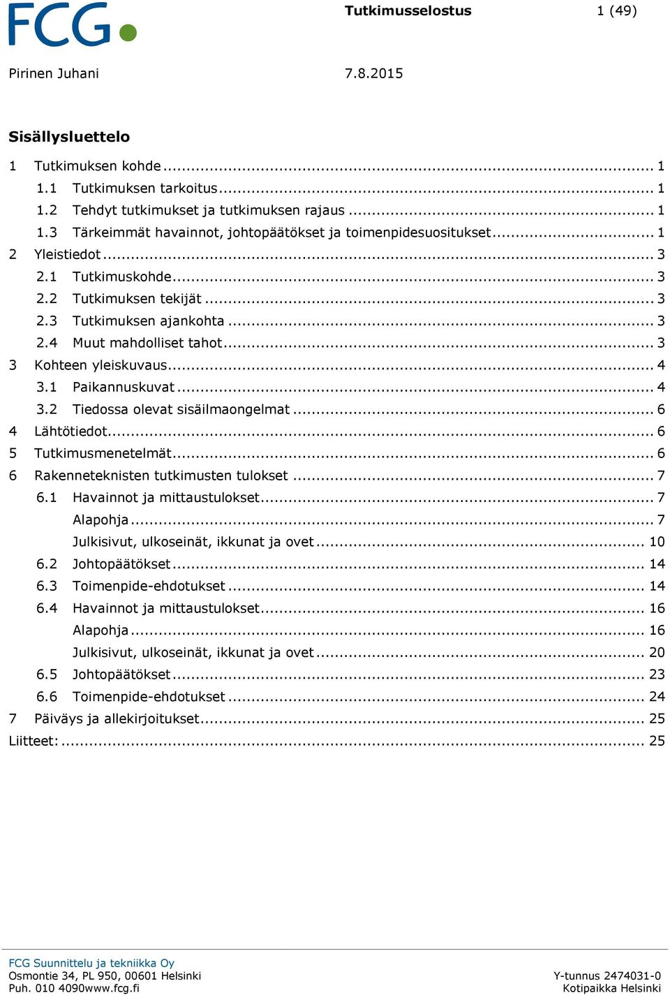 1 Paikannuskuvat... 4 3.2 Tiedossa olevat sisäilmaongelmat... 6 4 Lähtötiedot... 6 5 Tutkimusmenetelmät... 6 6 Rakenneteknisten tutkimusten tulokset... 7 6.1 Havainnot ja mittaustulokset... 7 Alapohja.