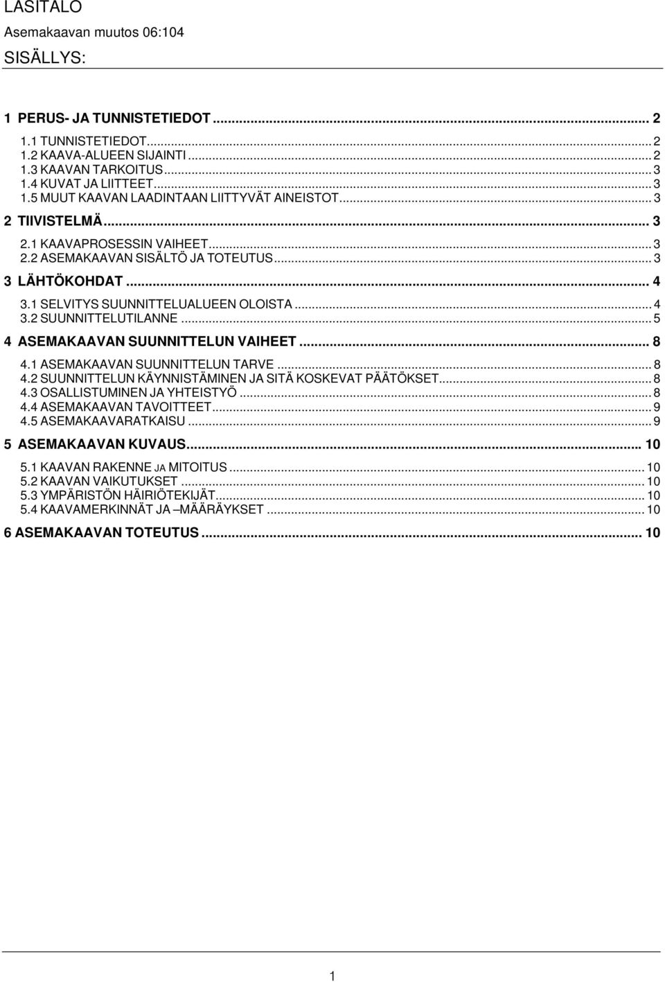 1 SELVITYS SUUNNITTELUALUEEN OLOISTA... 4 3.2 SUUNNITTELUTILANNE... 5 4 ASEMAKAAVAN SUUNNITTELUN VAIHEET... 8 4.1 ASEMAKAAVAN SUUNNITTELUN TARVE... 8 4.2 SUUNNITTELUN KÄYNNISTÄMINEN JA SITÄ KOSKEVAT PÄÄTÖKSET.