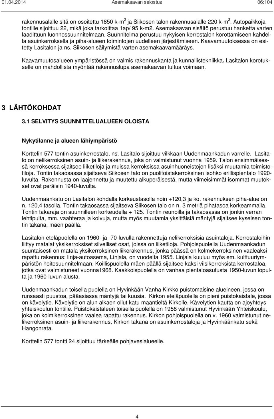 Suunnitelma erustuu nykyisen kerrostalon korottamiseen kahdella asuinkerroksella ja iha-alueen toimintojen uudelleen järjestämiseen. Kaavamuutoksessa on esitetty Lasitalon ja ns.