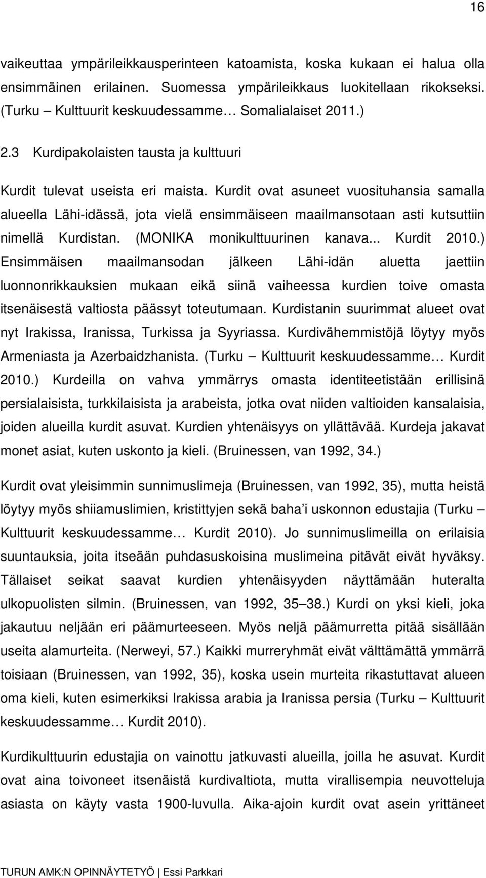 Kurdit ovat asuneet vuosituhansia samalla alueella Lähi-idässä, jota vielä ensimmäiseen maailmansotaan asti kutsuttiin nimellä Kurdistan. (MONIKA monikulttuurinen kanava... Kurdit 2010.