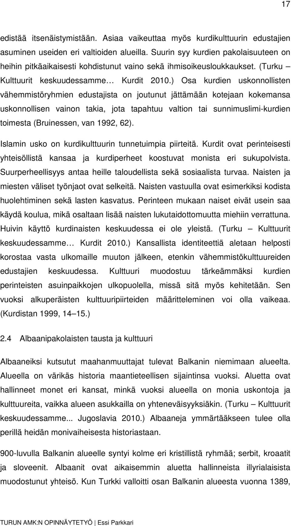 ) Osa kurdien uskonnollisten vähemmistöryhmien edustajista on joutunut jättämään kotejaan kokemansa uskonnollisen vainon takia, jota tapahtuu valtion tai sunnimuslimi-kurdien toimesta (Bruinessen,