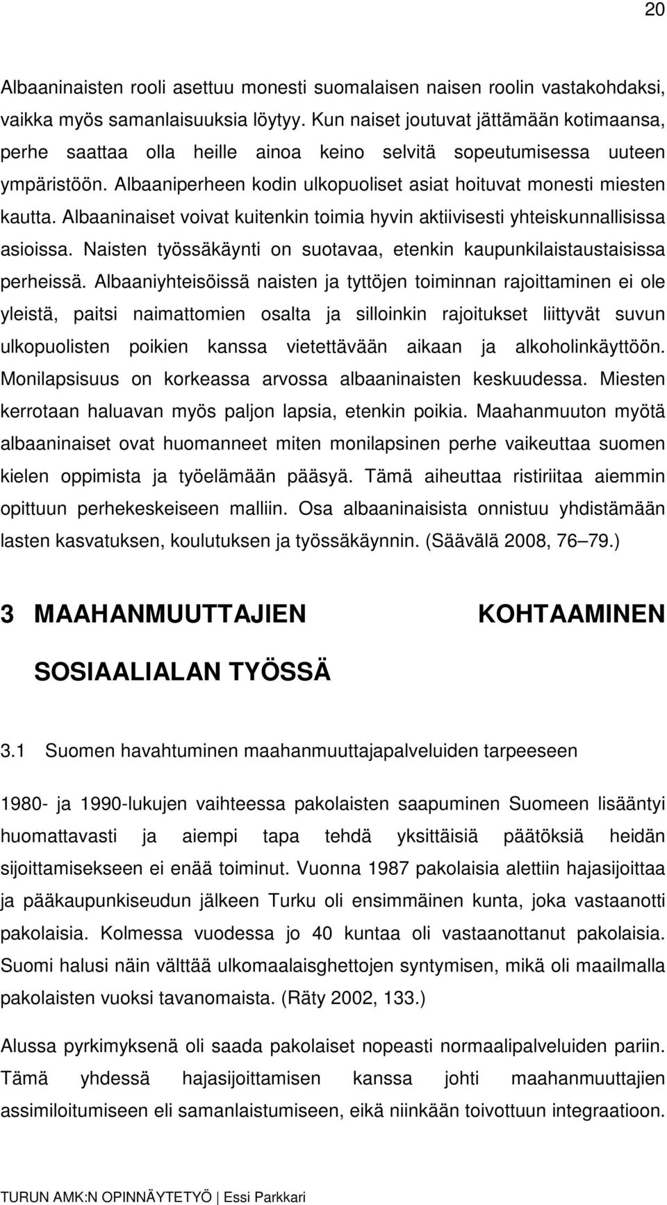 Albaaninaiset voivat kuitenkin toimia hyvin aktiivisesti yhteiskunnallisissa asioissa. Naisten työssäkäynti on suotavaa, etenkin kaupunkilaistaustaisissa perheissä.