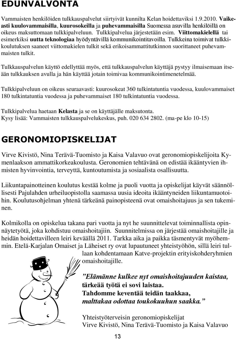 Viittomakielellä tai esimerkiksi uutta teknologiaa hyödyntävillä kommunikointitavoilla.