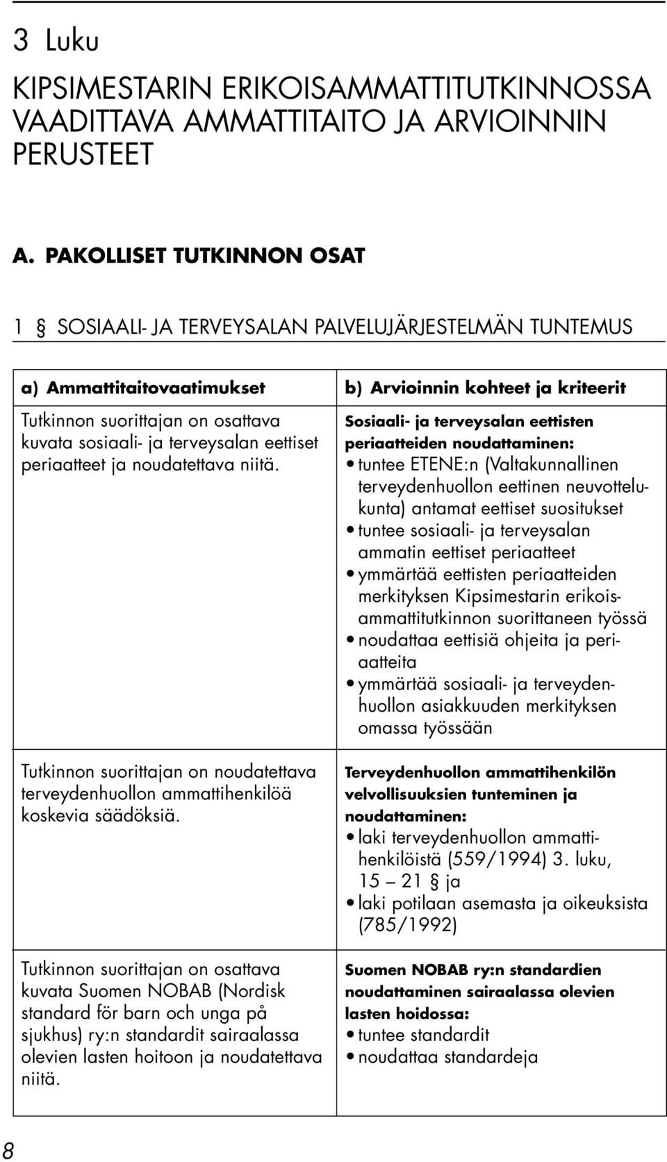 noudatettava niitä. Tutkinnon suorittajan on noudatettava terveydenhuollon ammattihenkilöä koskevia säädöksiä.