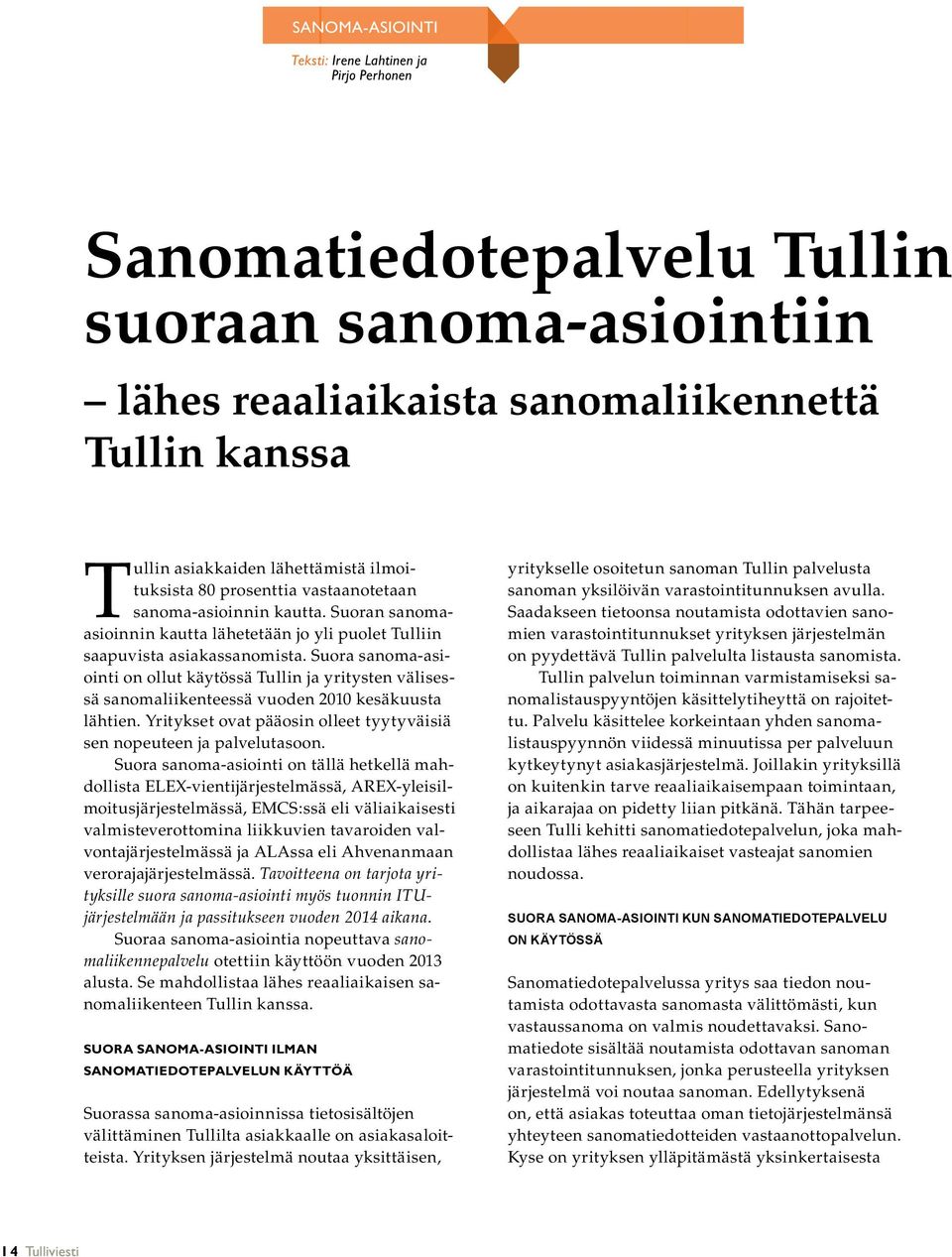 Suora sanoma-asiointi on ollut käytössä Tullin ja yritysten välisessä sanomaliikenteessä vuoden 2010 kesäkuusta lähtien. Yritykset ovat pääosin olleet tyytyväisiä sen nopeuteen ja palvelutasoon.