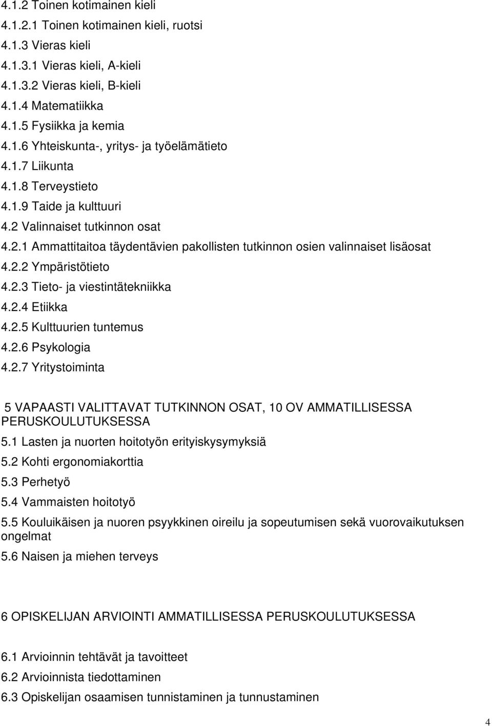 2.4 Etiikka 4.2.5 Kulttuurien tuntemus 4.2.6 Psykologia 4.2.7 Yritystoiminta 5 VAPAASTI VALITTAVAT TUTKINNON OSAT, 10 OV AMMATILLISESSA PERUSKOULUTUKSESSA 5.