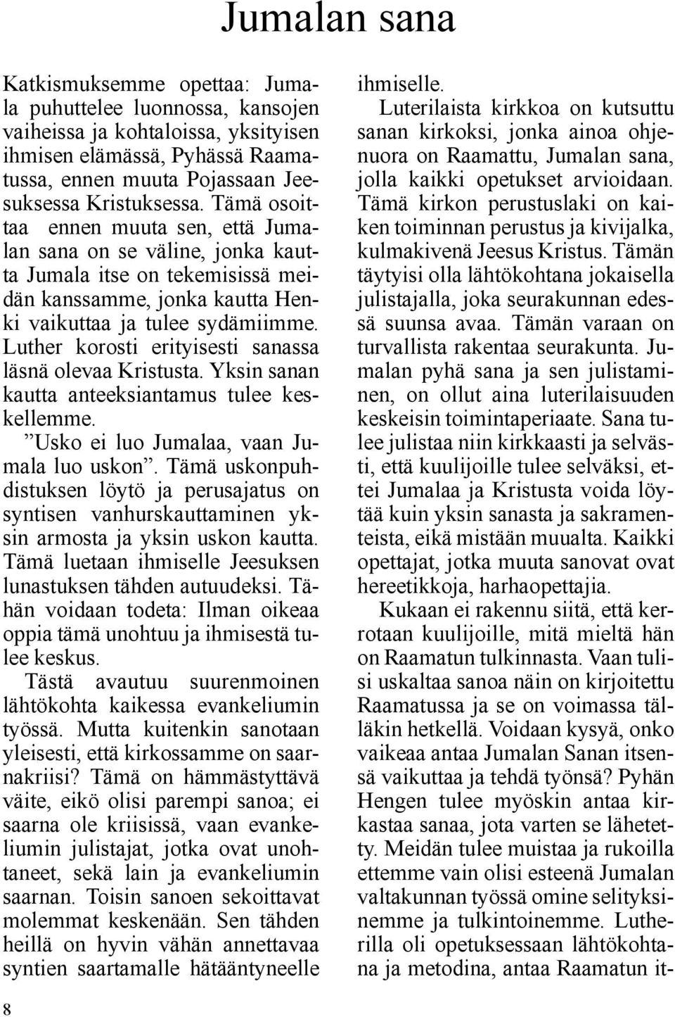 Luther korosti erityisesti sanassa läsnä olevaa Kristusta. Yksin sanan kautta anteeksiantamus tulee keskellemme. Usko ei luo Jumalaa, vaan Jumala luo uskon.