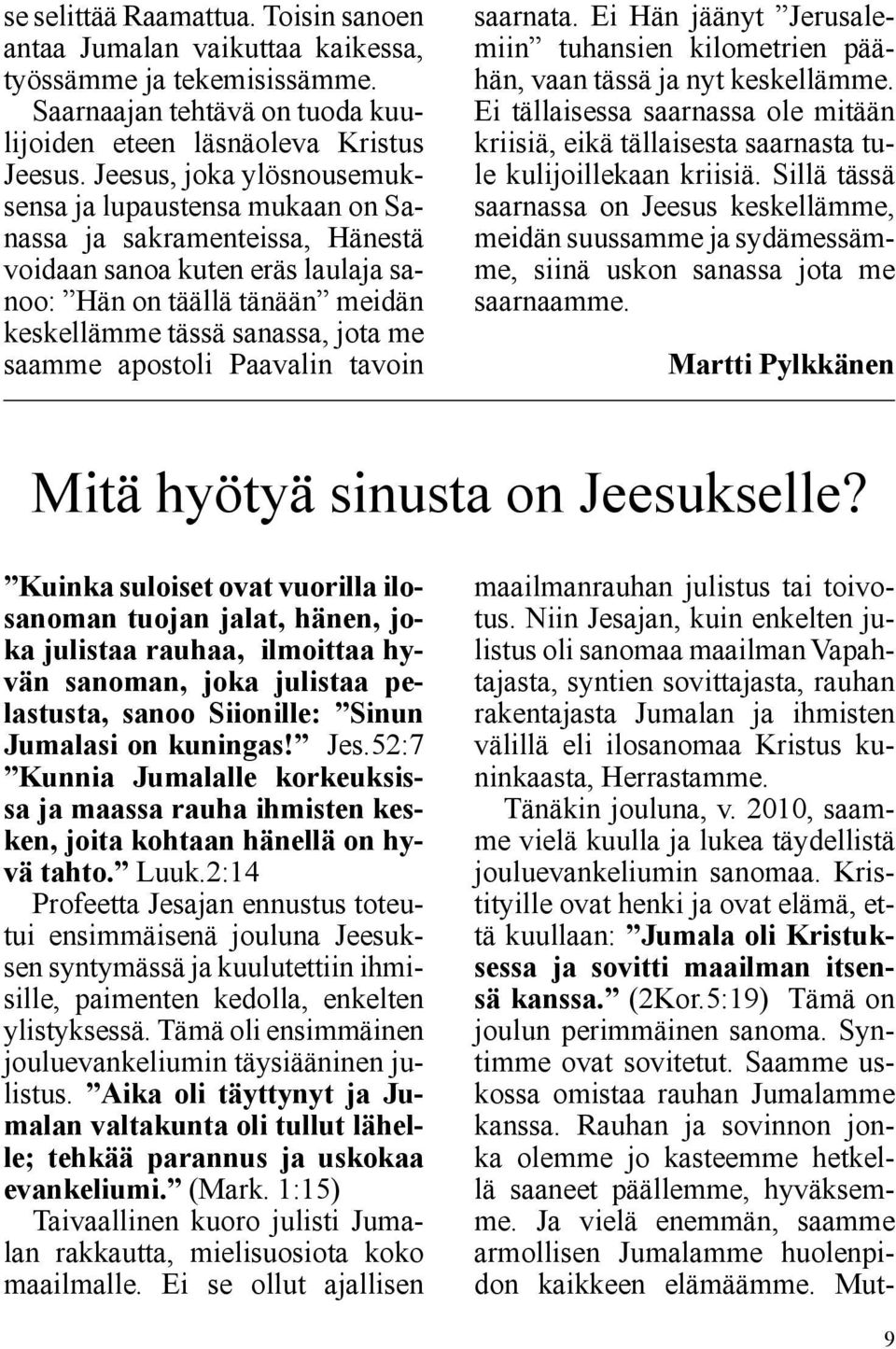 saamme apostoli Paavalin tavoin saarnata. Ei Hän jäänyt Jerusalemiin tuhansien kilometrien päähän, vaan tässä ja nyt keskellämme.