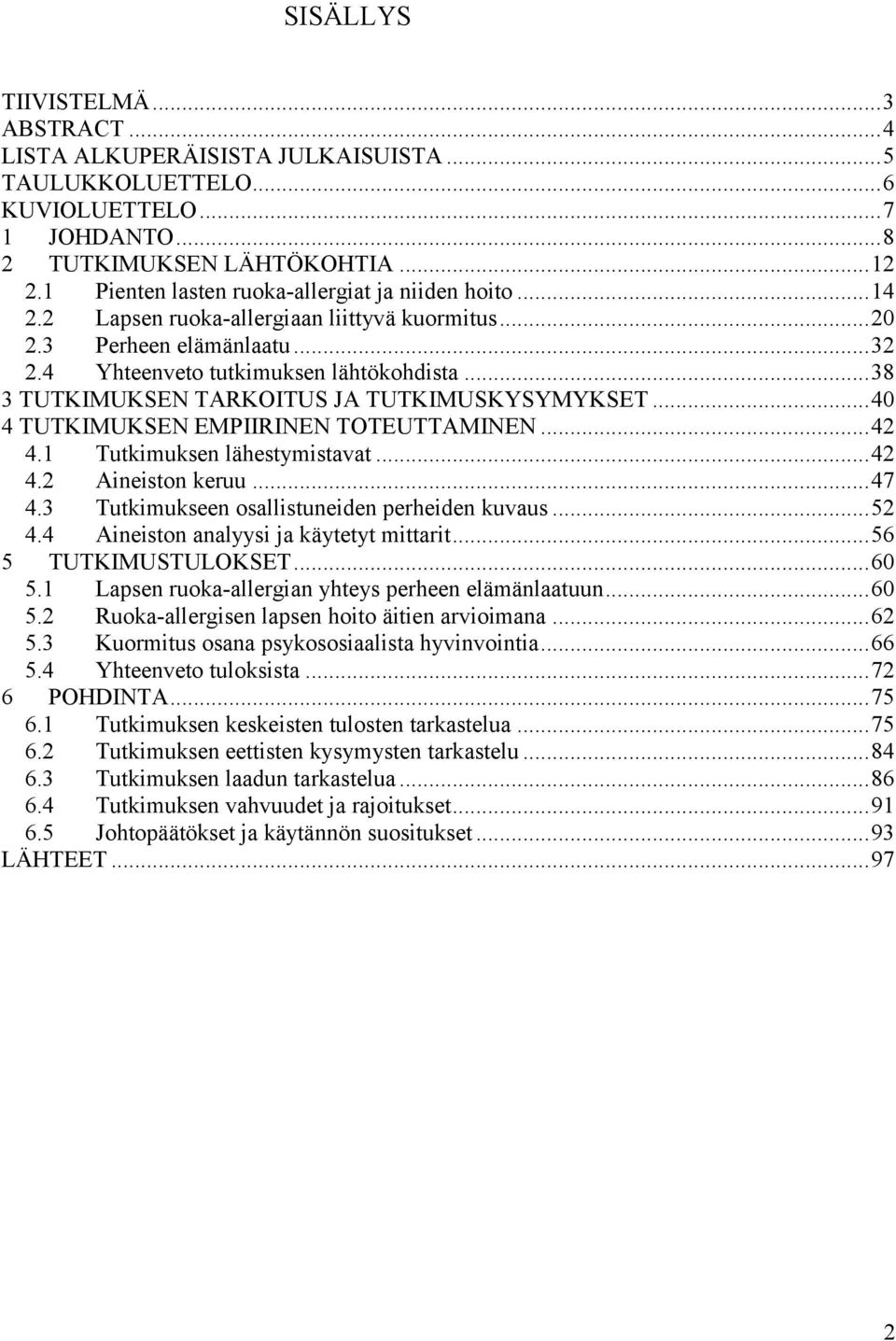 .. 38 3 TUTKIMUKSEN TARKOITUS JA TUTKIMUSKYSYMYKSET... 40 4 TUTKIMUKSEN EMPIIRINEN TOTEUTTAMINEN... 42 4.1 Tutkimuksen lähestymistavat... 42 4.2 Aineiston keruu... 47 4.