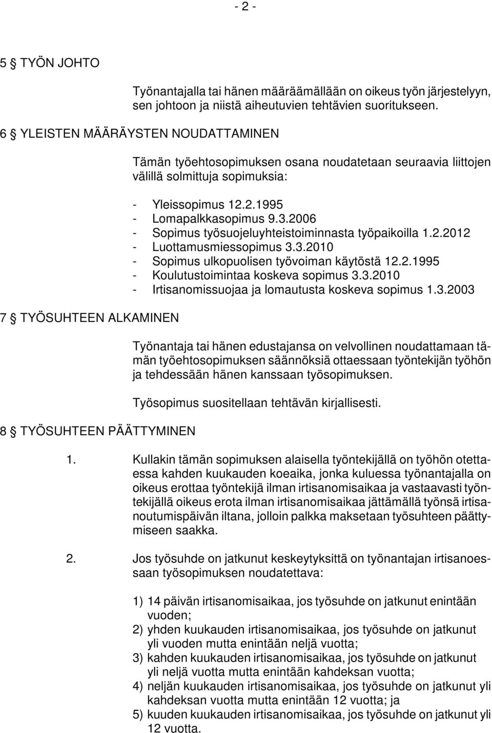 2.1995 - Lomapalkkasopimus 9.3.2006 - Sopimus työsuojeluyhteistoiminnasta työpaikoilla 1.2.2012 - Luottamusmiessopimus 3.3.2010 - Sopimus ulkopuolisen työvoiman käytöstä 12.2.1995 - Koulutustoimintaa koskeva sopimus 3.