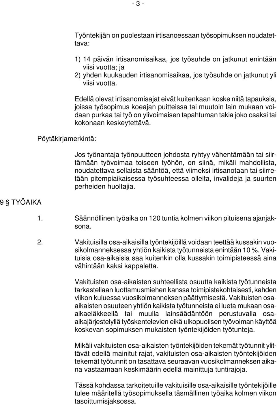 Edellä olevat irtisanomisajat eivät kuitenkaan koske niitä tapauksia, joissa työsopimus koeajan puitteissa tai muutoin lain mukaan voidaan purkaa tai työ on ylivoimaisen tapahtuman takia joko osaksi