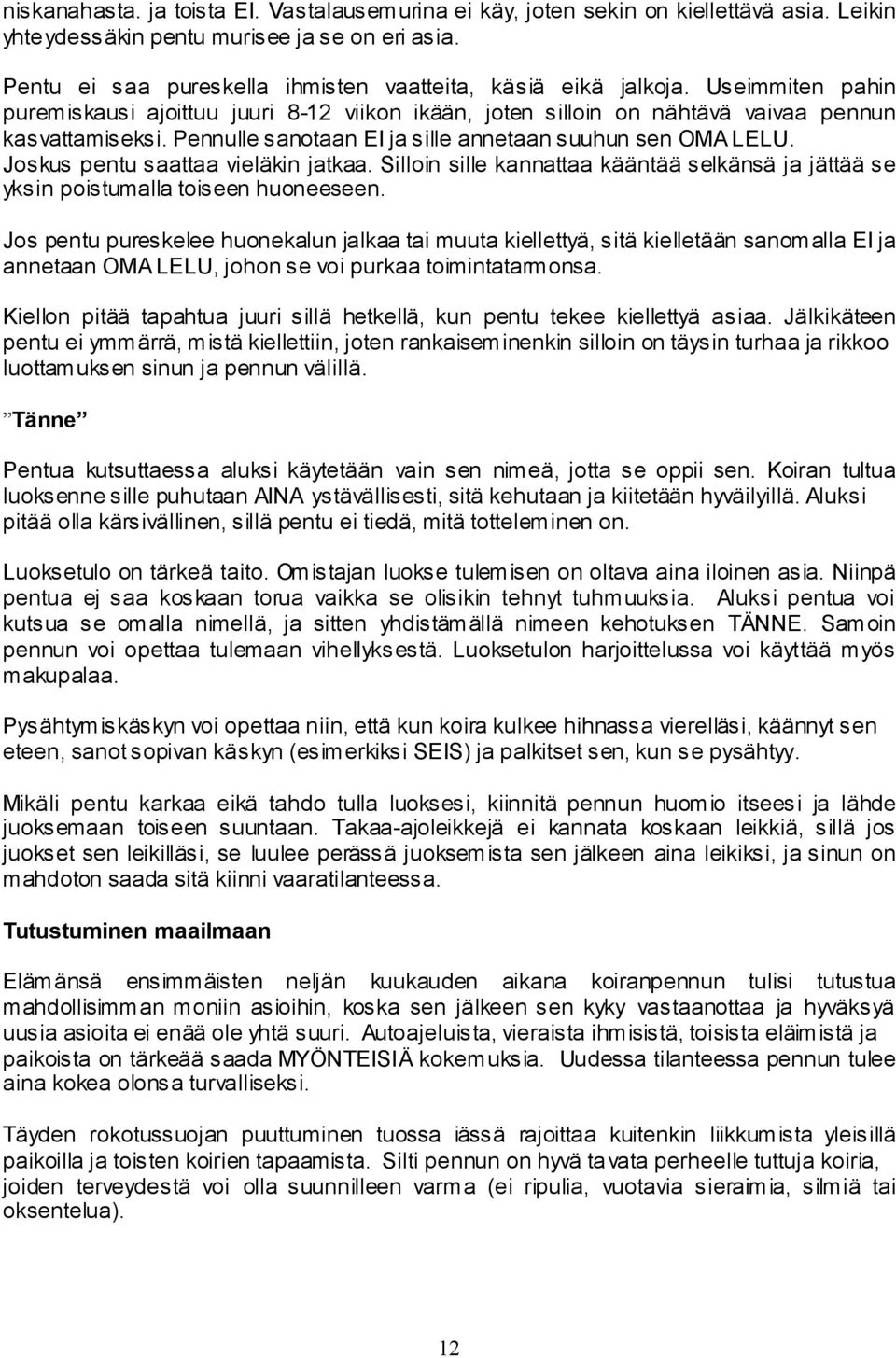 Pennulle sanotaan EI ja sille annetaan suuhun sen OMA LELU. Joskus pentu saattaa vieläkin jatkaa. Silloin sille kannattaa kääntää selkänsä ja jättää se yksin poistumalla toiseen huoneeseen.