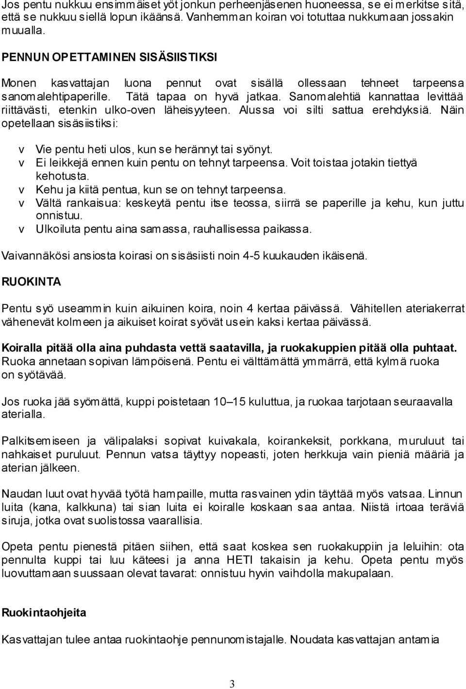 Sanomalehtiä kannattaa levittää riittävästi, etenkin ulko-oven läheisyyteen. Alussa voi silti sattua erehdyksiä. Näin opetellaan sisäsiistiksi: v Vie pentu heti ulos, kun se herännyt tai syönyt.