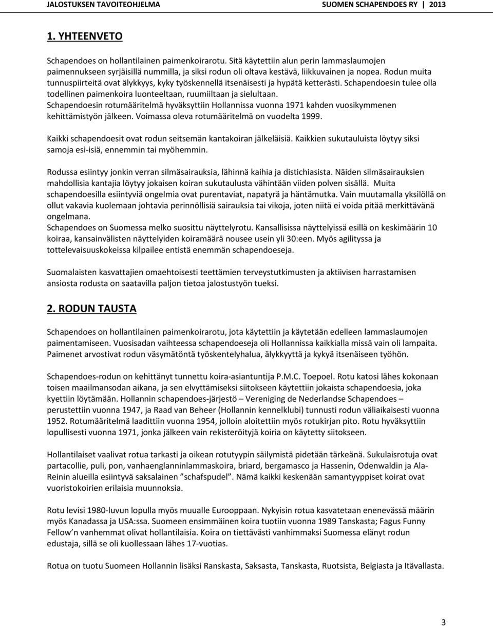 Rodun muita tunnuspiirteitä ovat älykkyys, kyky työskennellä itsenäisesti ja hypätä ketterästi. Schapendoesin tulee olla todellinen paimenkoira luonteeltaan, ruumiiltaan ja sielultaan.