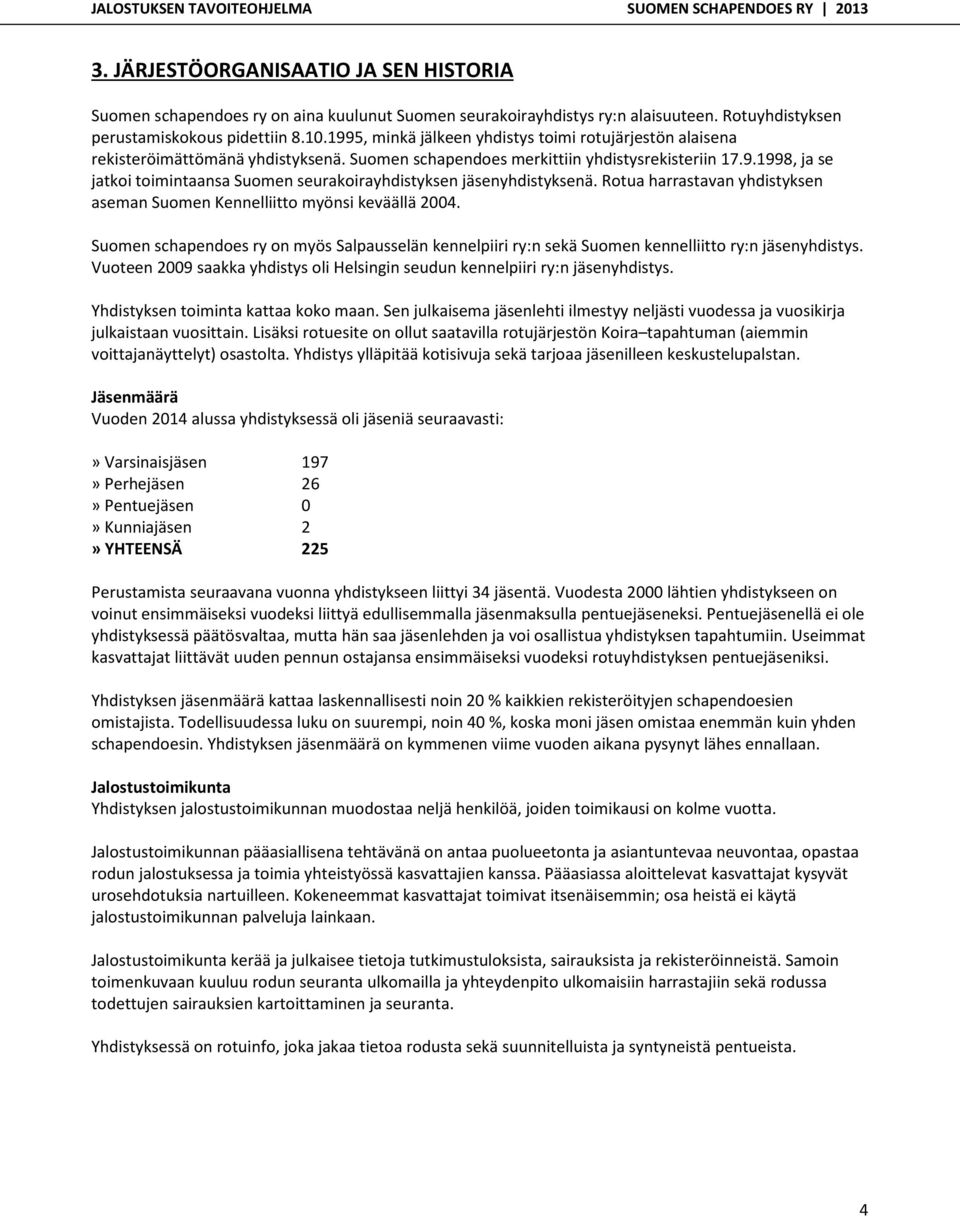 Rotua harrastavan yhdistyksen aseman Suomen Kennelliitto myönsi keväällä 24. Suomen schapendoes ry on myös Salpausselän kennelpiiri ry:n sekä Suomen kennelliitto ry:n jäsenyhdistys.