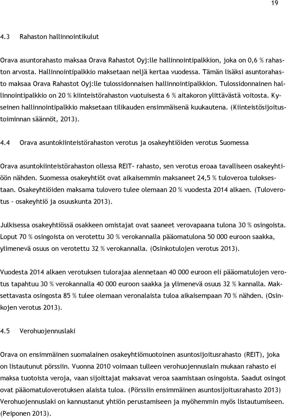 Tulossidonnainen hallinnointipalkkio on 20 % kiinteistörahaston vuotuisesta 6 % aitakoron ylittävästä voitosta. Kyseinen hallinnointipalkkio maksetaan tilikauden ensimmäisenä kuukautena.