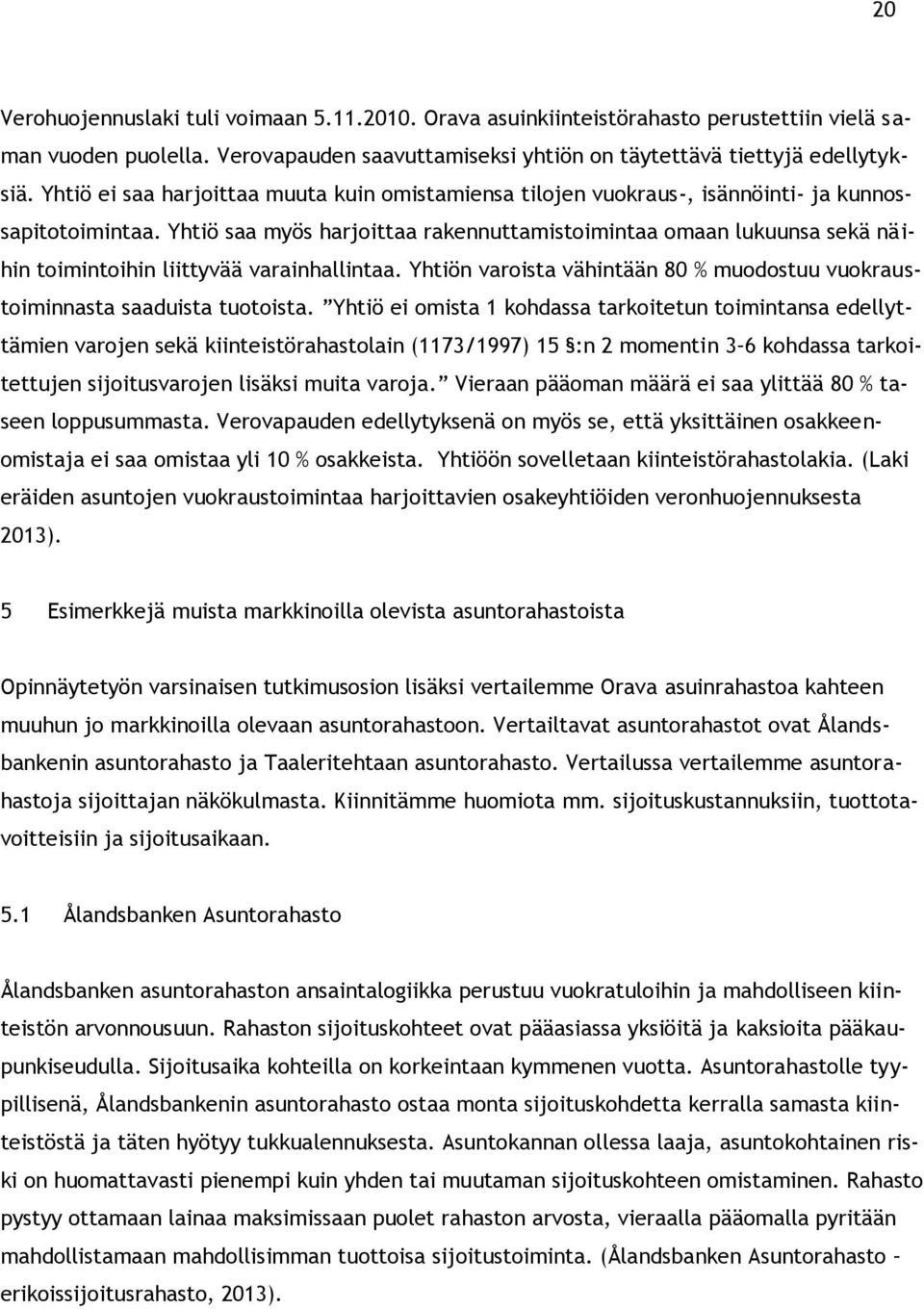 Yhtiö saa myös harjoittaa rakennuttamistoimintaa omaan lukuunsa sekä näihin toimintoihin liittyvää varainhallintaa. Yhtiön varoista vähintään 80 % muodostuu vuokraustoiminnasta saaduista tuotoista.