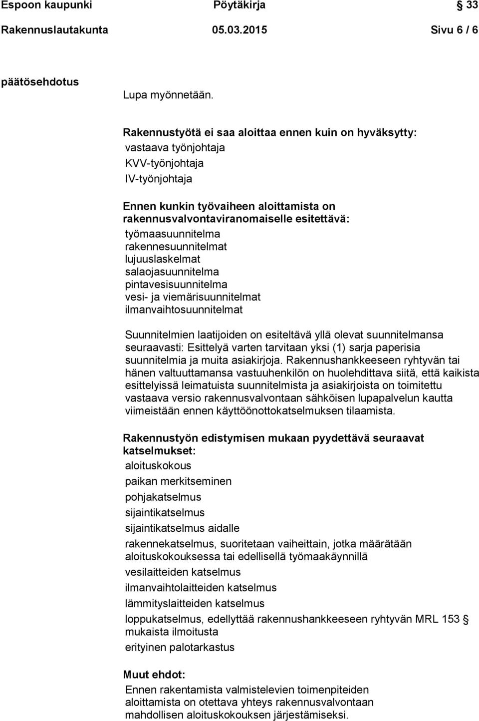 työmaasuunnitelma rakennesuunnitelmat lujuuslaskelmat salaojasuunnitelma pintavesisuunnitelma vesi- ja viemärisuunnitelmat ilmanvaihtosuunnitelmat Suunnitelmien laatijoiden on esiteltävä yllä olevat