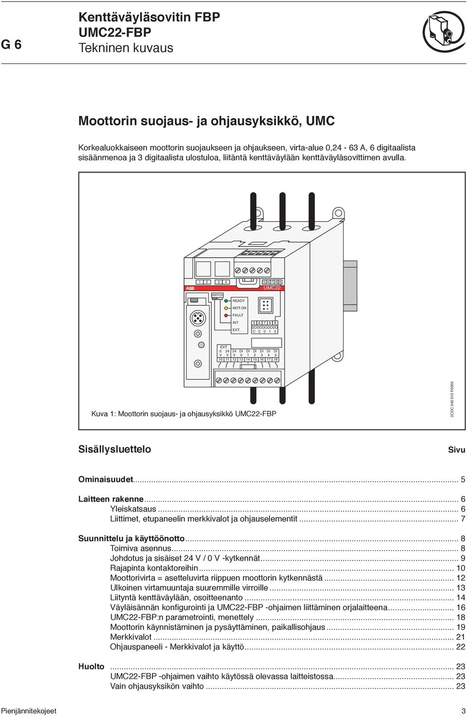 24 24 V V V 2 3 4 5 2 3 4 5 6 7 8 Kuva : Moottorin suojaus- ja ohjausyksikkö 2CDC 342 2 F3 Sisällysluettelo Sivu Ominaisuudet... 5 Laitteen rakenne... 6 Yleiskatsaus.