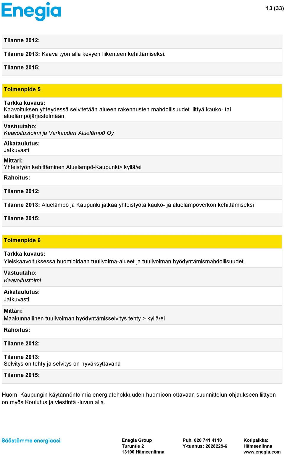 Kaavoitustoimi ja Varkauden Aluelämpö Oy Yhteistyön kehittäminen Aluelämpö-Kaupunki> kyllä/ei Tilanne 2013: Aluelämpö ja Kaupunki jatkaa yhteistyötä kauko- ja aluelämpöverkon kehittämiseksi