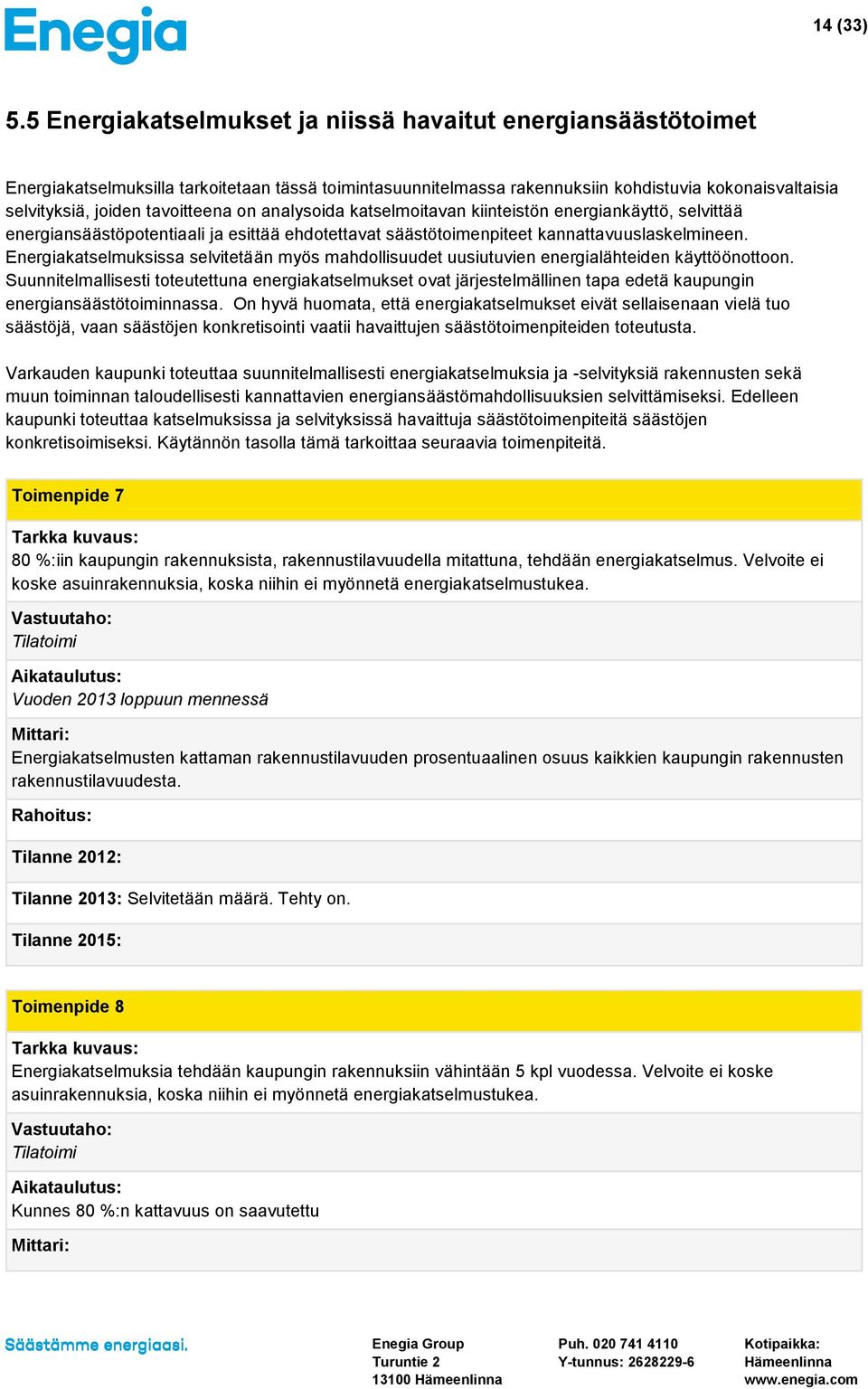 tavoitteena on analysoida katselmoitavan kiinteistön energiankäyttö, selvittää energiansäästöpotentiaali ja esittää ehdotettavat säästötoimenpiteet kannattavuuslaskelmineen.