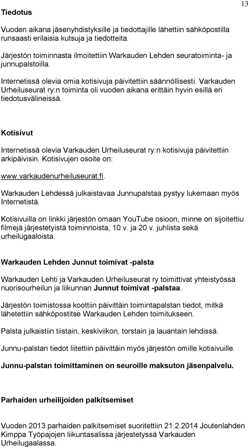 Varkauden Urheiluseurat ry:n toiminta oli vuoden aikana erittäin hyvin esillä eri tiedotusvälineissä. Kotisivut Internetissä olevia Varkauden Urheiluseurat ry:n kotisivuja päivitettiin arkipäivisin.