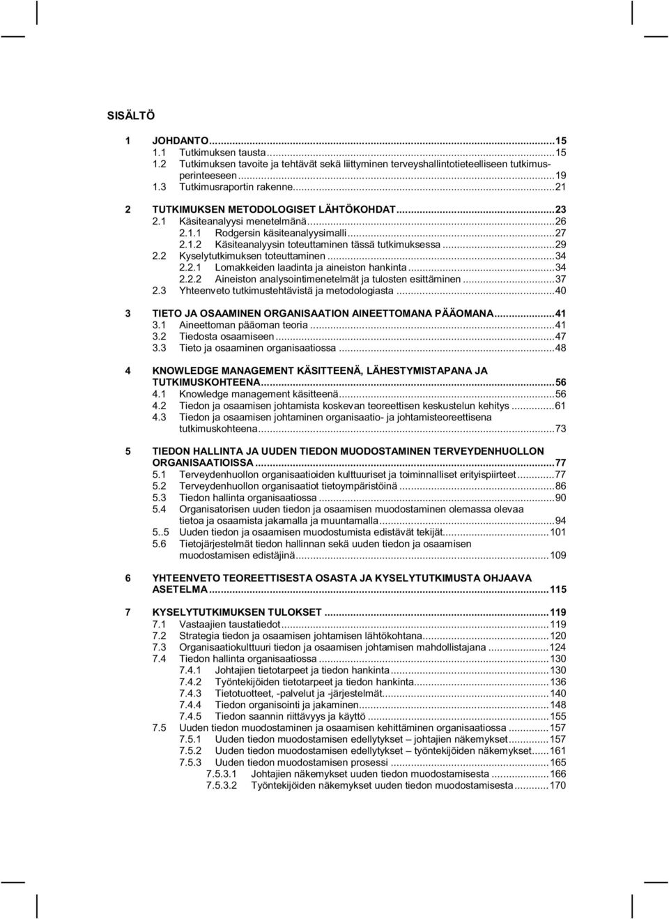 2 Kyselytutkimuksen toteuttaminen...34 2.2.1 Lomakkeiden laadinta ja aineiston hankinta...34 2.2.2 Aineiston analysointimenetelmät ja tulosten esittäminen...37 2.